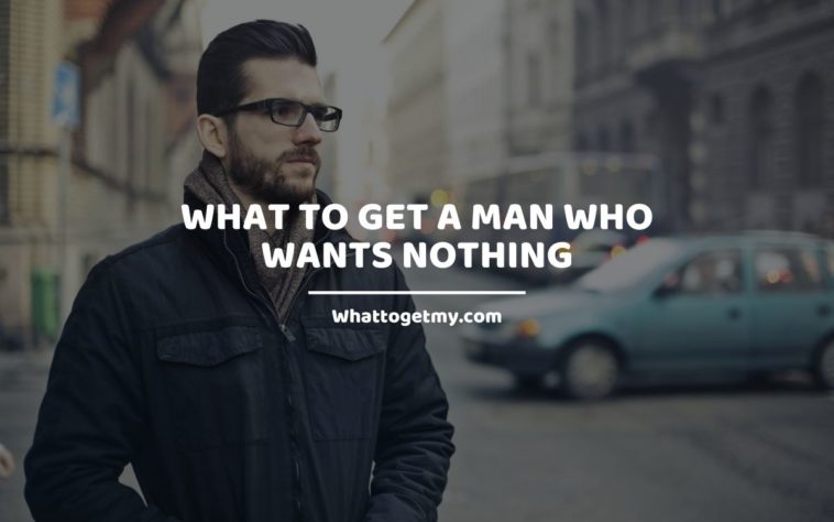 What to get a man who wants nothing?