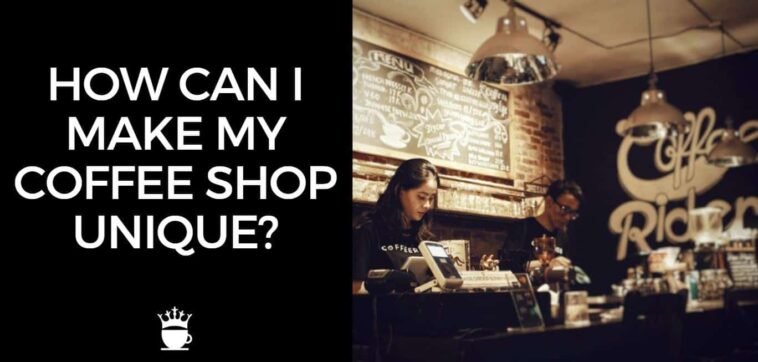 How can I make my coffee shop unique?