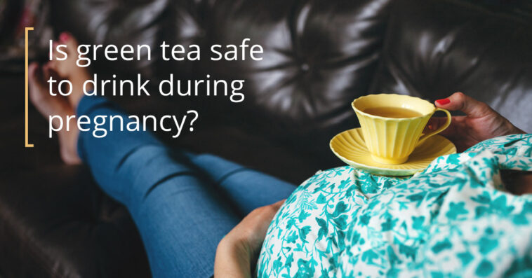 Is green tea safe during pregnancy?