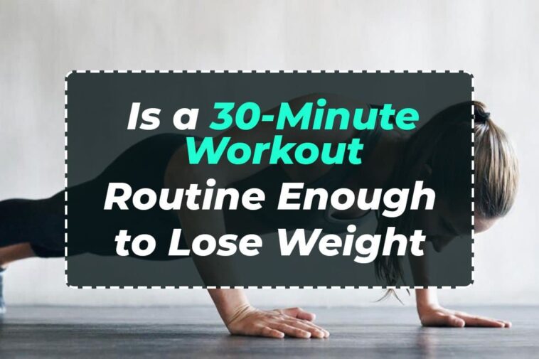 Is 30 minute workout enough to lose weight?