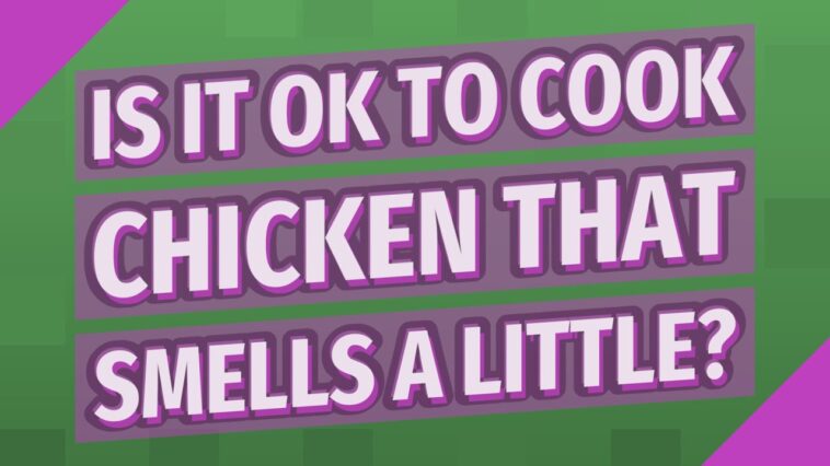 Is it OK to cook chicken that smells a little?