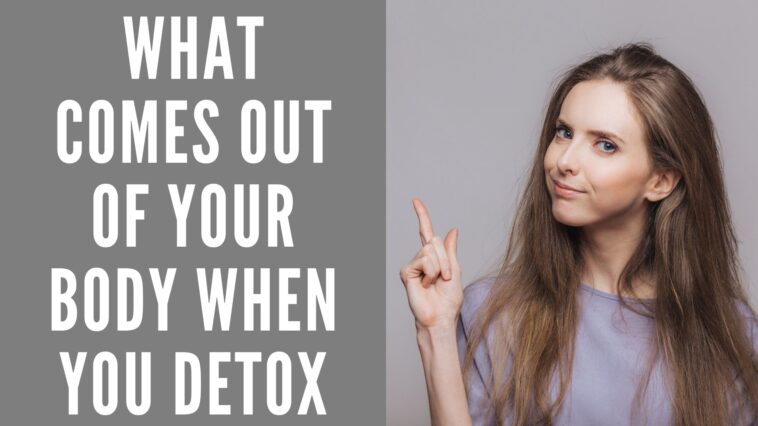 What comes out of your body when you detox?
